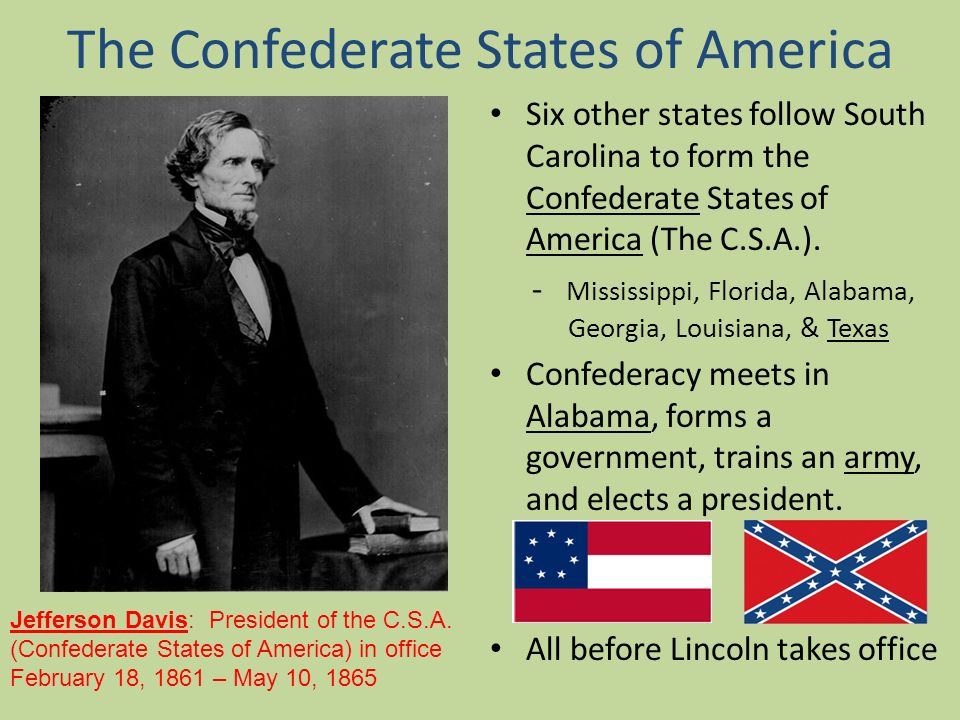 The Confederate States of America Six other states follow South Carolina to form the Confederate States of America (The C.S.A.).