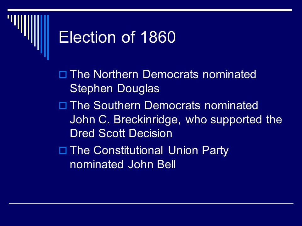 Election of 1860  The Northern Democrats nominated Stephen Douglas  The Southern Democrats nominated John C.