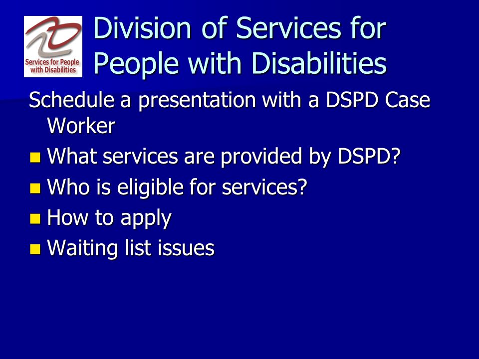Division of Services for People with Disabilities Schedule a presentation with a DSPD Case Worker What services are provided by DSPD.