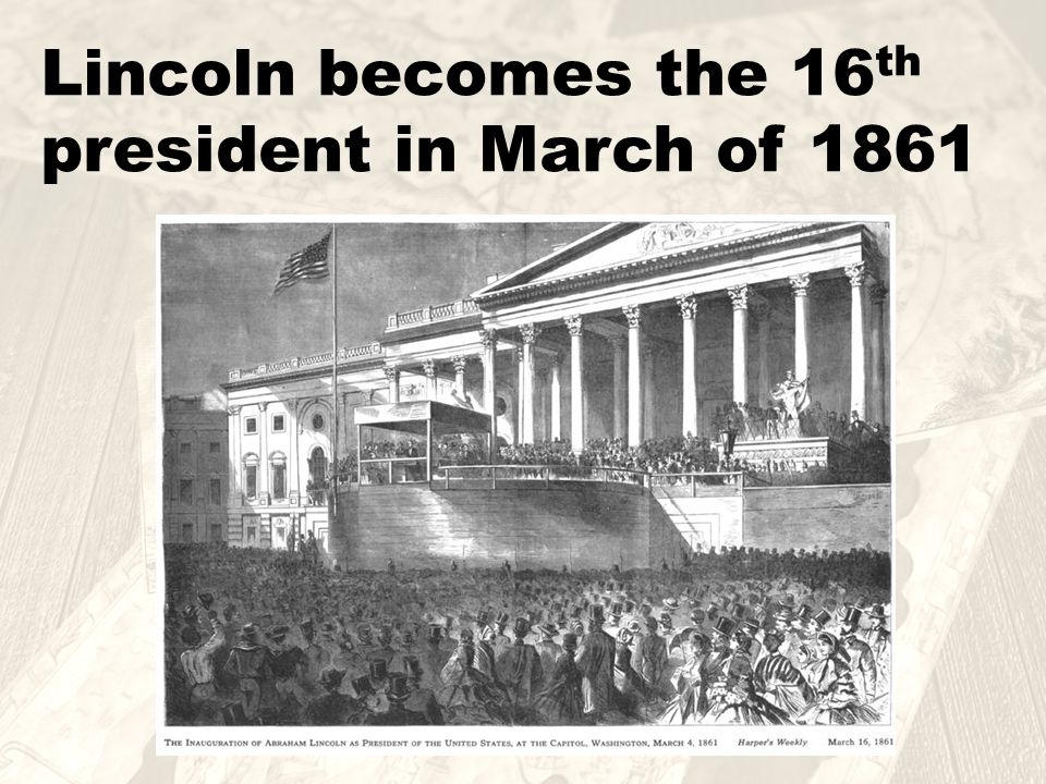 Lincoln becomes the 16 th president in March of 1861