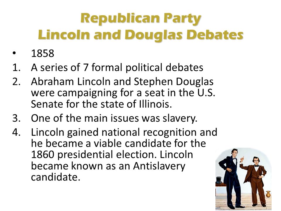 Republican Party Lincoln and Douglas Debates A series of 7 formal political debates 2.Abraham Lincoln and Stephen Douglas were campaigning for a seat in the U.S.