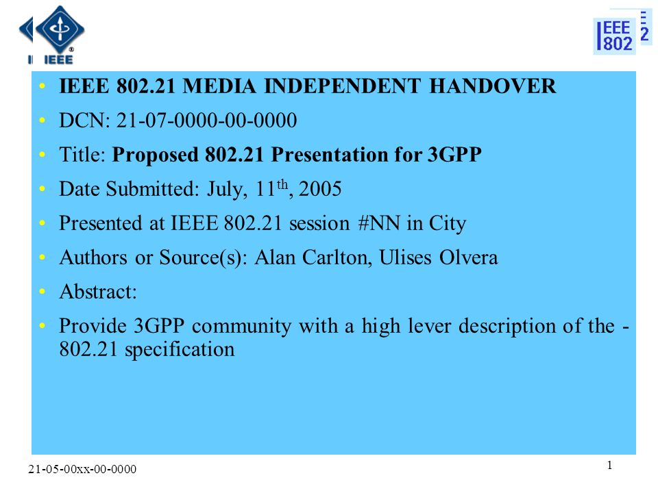 xx IEEE MEDIA INDEPENDENT HANDOVER DCN: Title: Proposed Presentation for 3GPP Date Submitted: July, 11 th, 2005 Presented at IEEE session #NN in City Authors or Source(s): Alan Carlton, Ulises Olvera Abstract: Provide 3GPP community with a high lever description of the specification