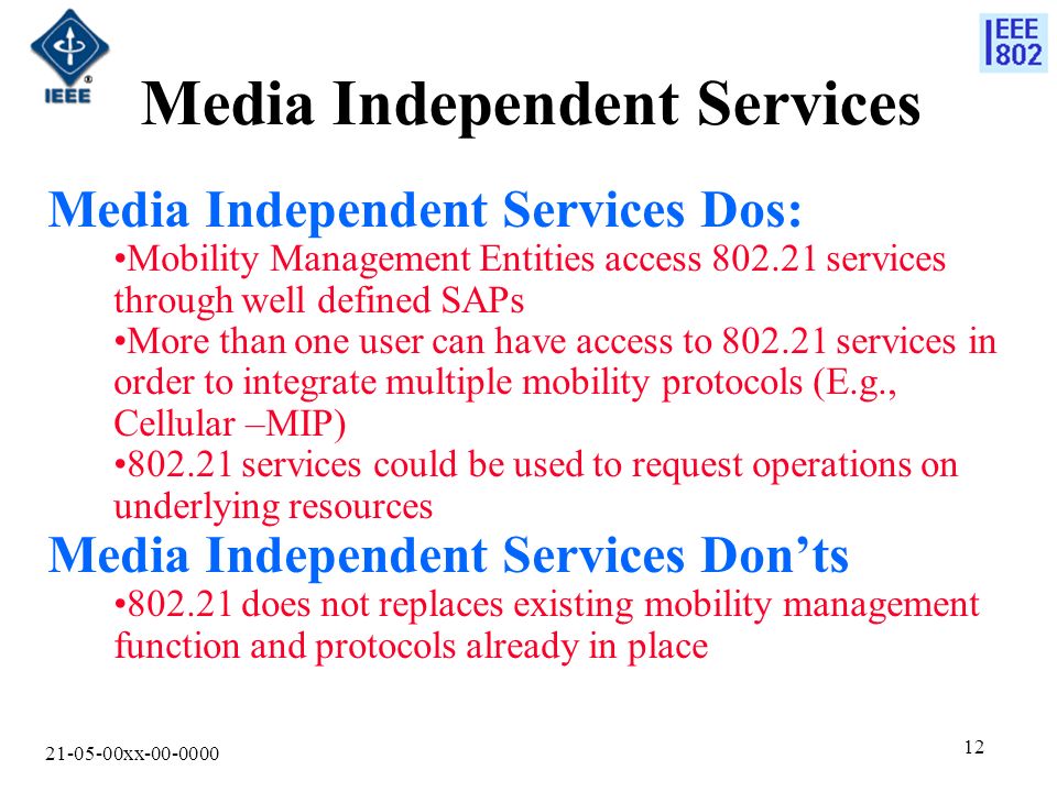 xx Media Independent Services Media Independent Services Dos: Mobility Management Entities access services through well defined SAPs More than one user can have access to services in order to integrate multiple mobility protocols (E.g., Cellular –MIP) services could be used to request operations on underlying resources Media Independent Services Don’ts does not replaces existing mobility management function and protocols already in place