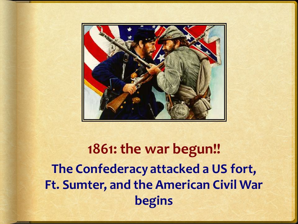 1861: the war begun!. The Confederacy attacked a US fort, Ft.