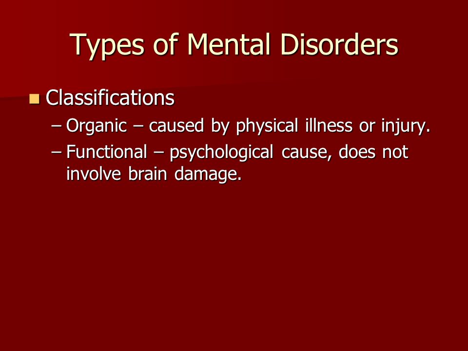 Types of Mental Disorders Classifications Classifications –Organic – caused by physical illness or injury.