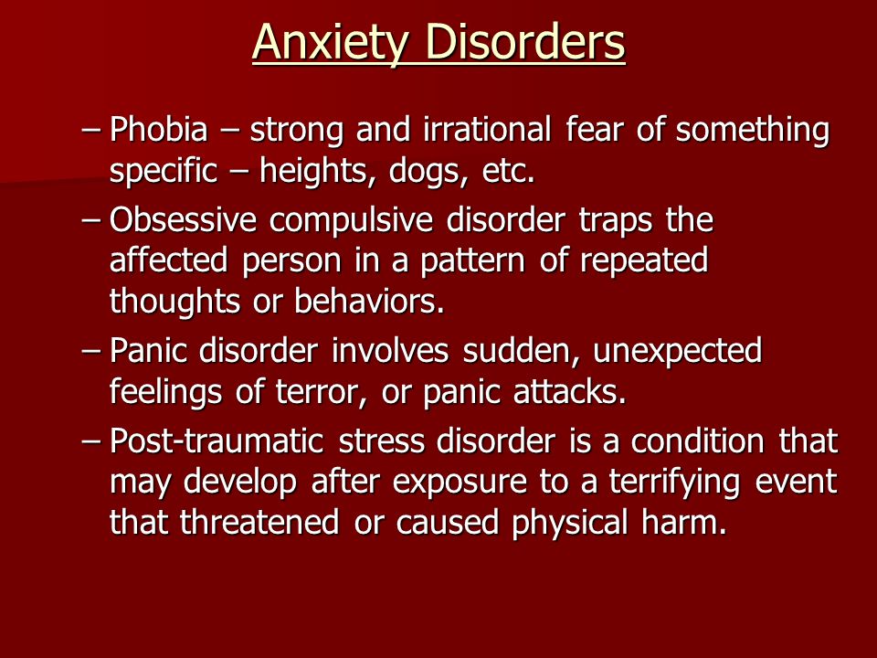Anxiety Disorders –Phobia – strong and irrational fear of something specific – heights, dogs, etc.