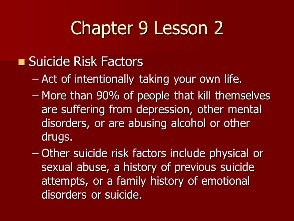 Chapter 9 Lesson 2 Suicide Risk Factors Suicide Risk Factors –Act of intentionally taking your own life.