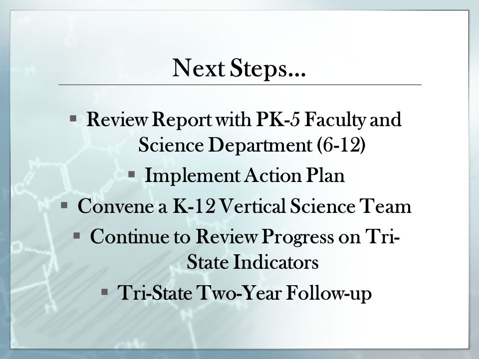 Next Steps…  Review Report with PK-5 Faculty and Science Department (6-12)  Implement Action Plan  Convene a K-12 Vertical Science Team  Continue to Review Progress on Tri- State Indicators  Tri-State Two-Year Follow-up