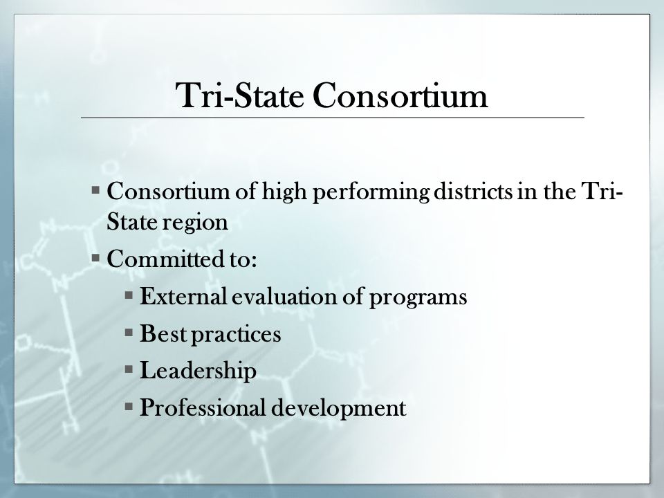 Tri-State Consortium  Consortium of high performing districts in the Tri- State region  Committed to:  External evaluation of programs  Best practices  Leadership  Professional development