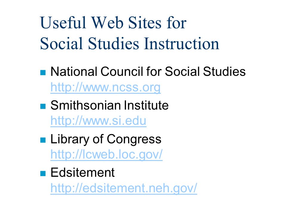 Useful Web Sites for Social Studies Instruction n National Council for Social Studies     n Smithsonian Institute     n Library of Congress     n Edsitement