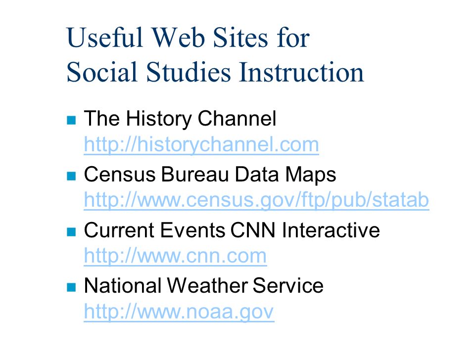 Useful Web Sites for Social Studies Instruction n The History Channel     n Census Bureau Data Maps     n Current Events CNN Interactive     n National Weather Service