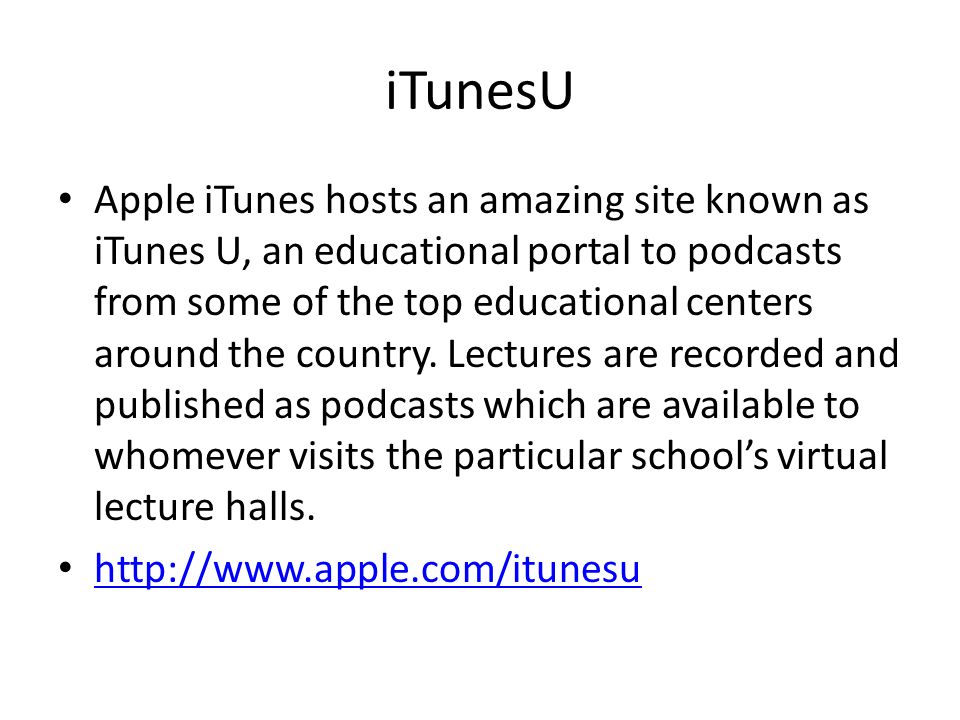 iTunesU Apple iTunes hosts an amazing site known as iTunes U, an educational portal to podcasts from some of the top educational centers around the country.