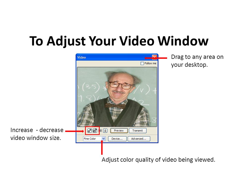 To Adjust Your Video Window Increase - decrease video window size.