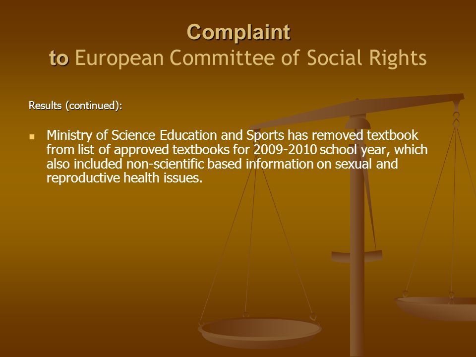 Complaint to Complaint to European Committee of Social Rights Results (continued): Ministry of Science Education and Sports has removed textbook from list of approved textbooks for school year, which also included non-scientific based information on sexual and reproductive health issues.