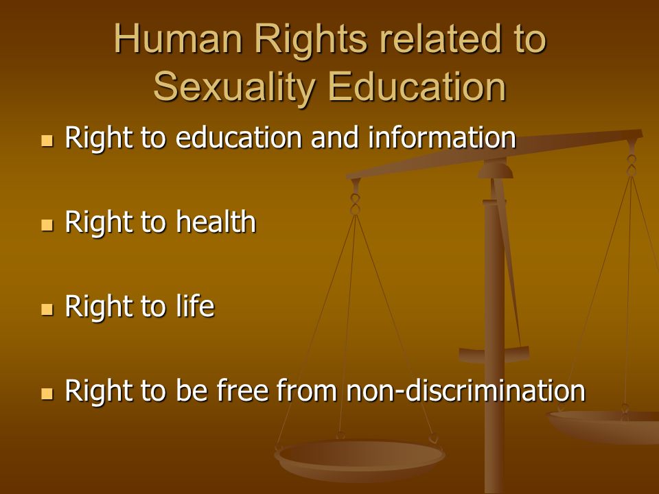 Human Rights related to Sexuality Education Right to education and information Right to education and information Right to health Right to health Right to life Right to life Right to be free from non-discrimination Right to be free from non-discrimination
