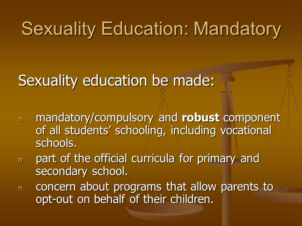 Sexuality Education: Mandatory Sexuality education be made: n mandatory/compulsory and robust component of all students’ schooling, including vocational schools.