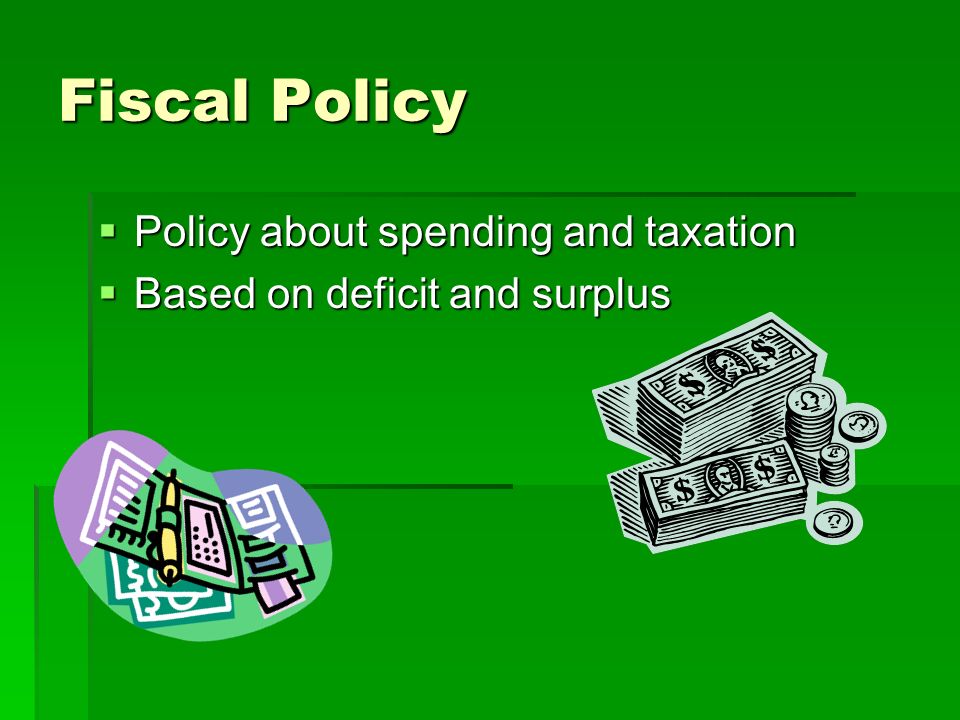 Fiscal Policy  Policy about spending and taxation  Based on deficit and surplus