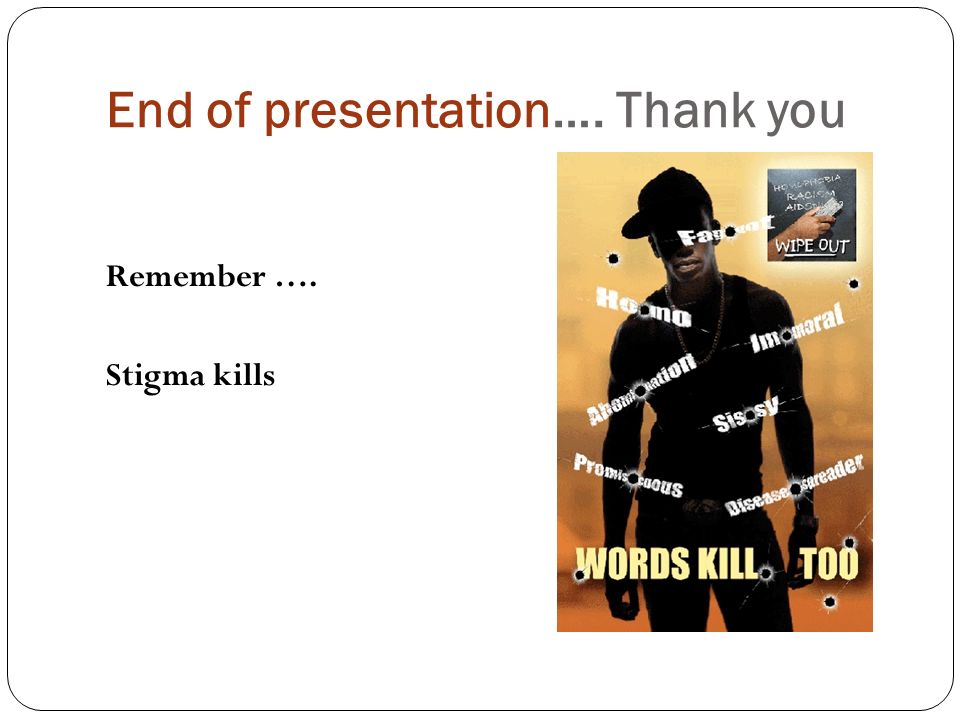 End of presentation…. Thank you Remember …. Stigma kills