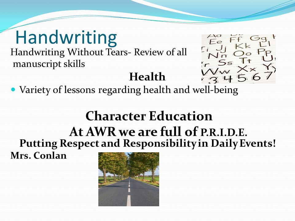 Handwriting Handwriting Without Tears- Review of all manuscript skills Health Variety of lessons regarding health and well-being Character Education At AWR we are full of P.R.I.D.E.
