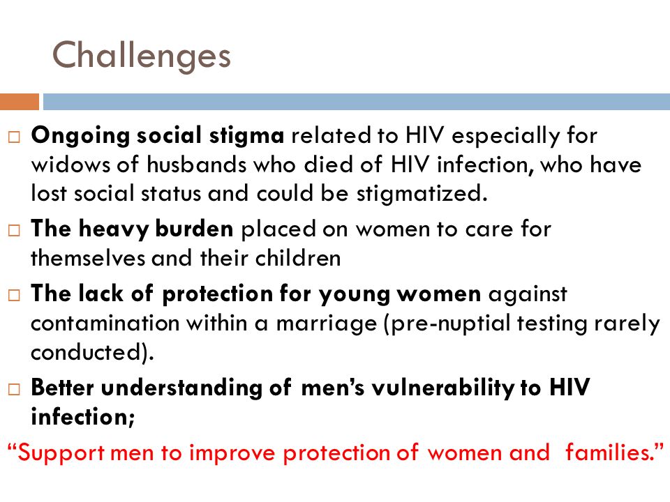 Challenges  Ongoing social stigma related to HIV especially for widows of husbands who died of HIV infection, who have lost social status and could be stigmatized.