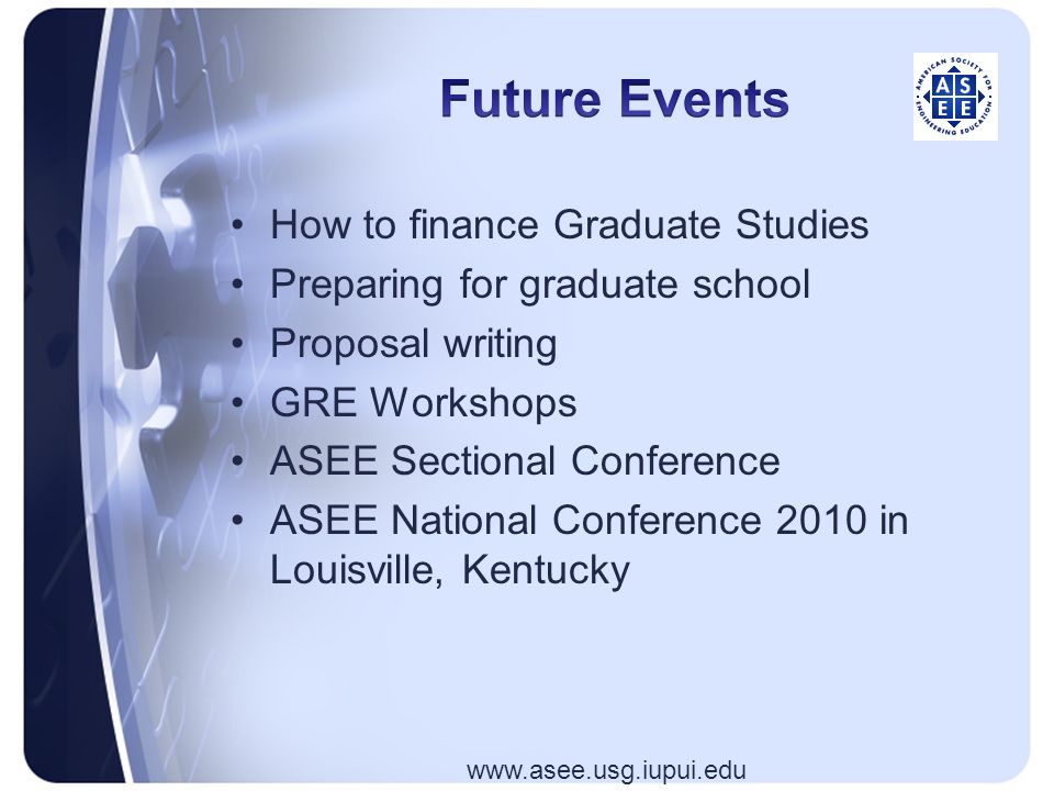 How to finance Graduate Studies Preparing for graduate school Proposal writing GRE Workshops ASEE Sectional Conference ASEE National Conference 2010 in Louisville, Kentucky