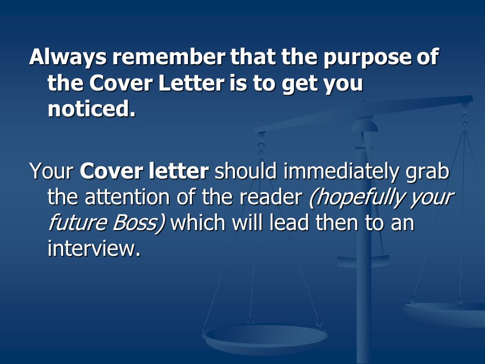 Always remember that the purpose of the Cover Letter is to get you noticed.