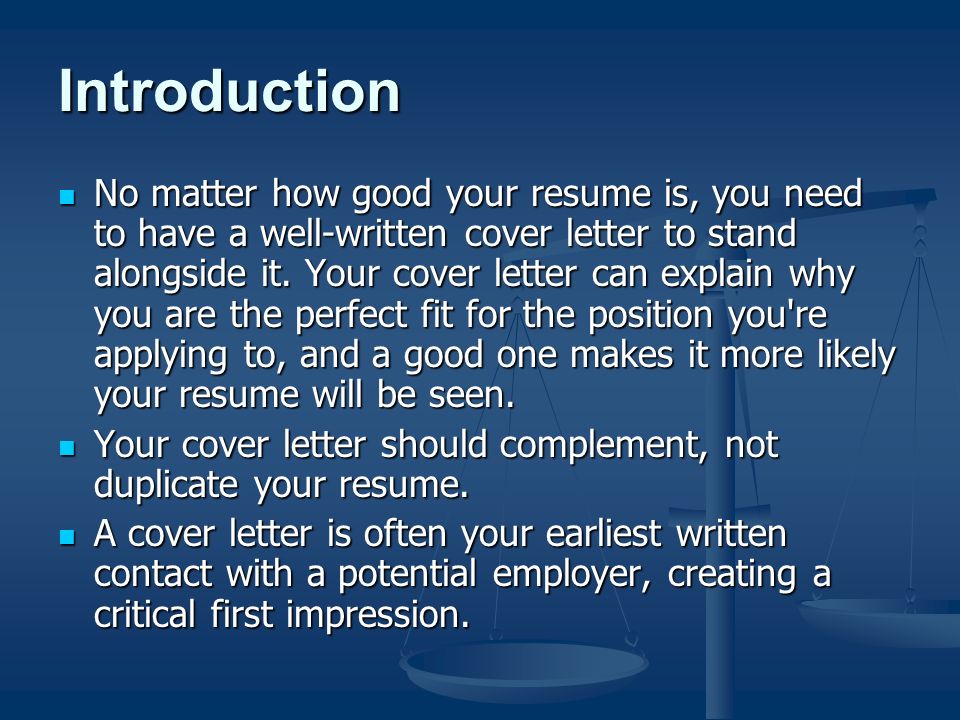 Introduction No matter how good your resume is, you need to have a well-written cover letter to stand alongside it.