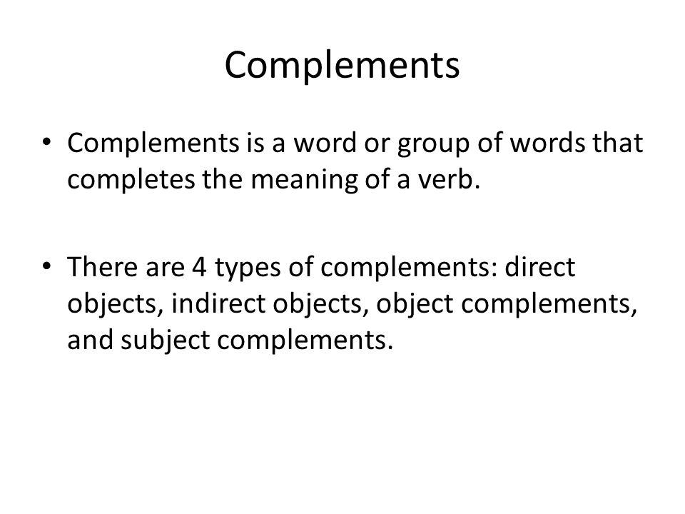 Complements Complements is a word or group of words that completes the meaning of a verb.