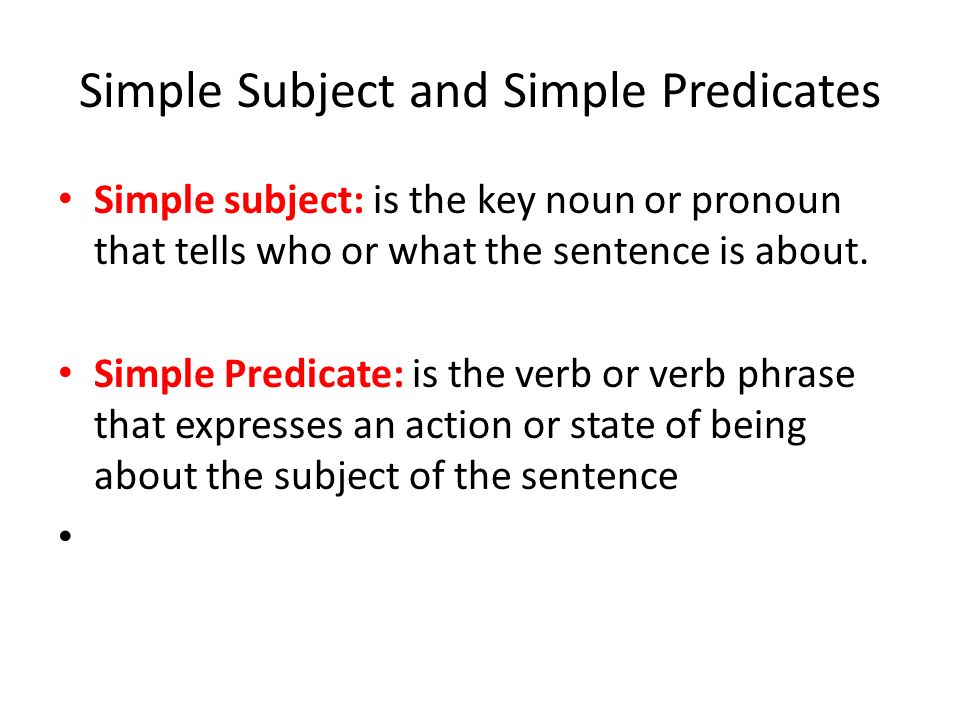 Simple Subject and Simple Predicates Simple subject: is the key noun or pronoun that tells who or what the sentence is about.