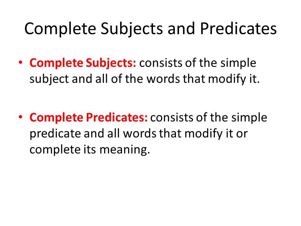 Complete Subjects and Predicates Complete Subjects: consists of the simple subject and all of the words that modify it.