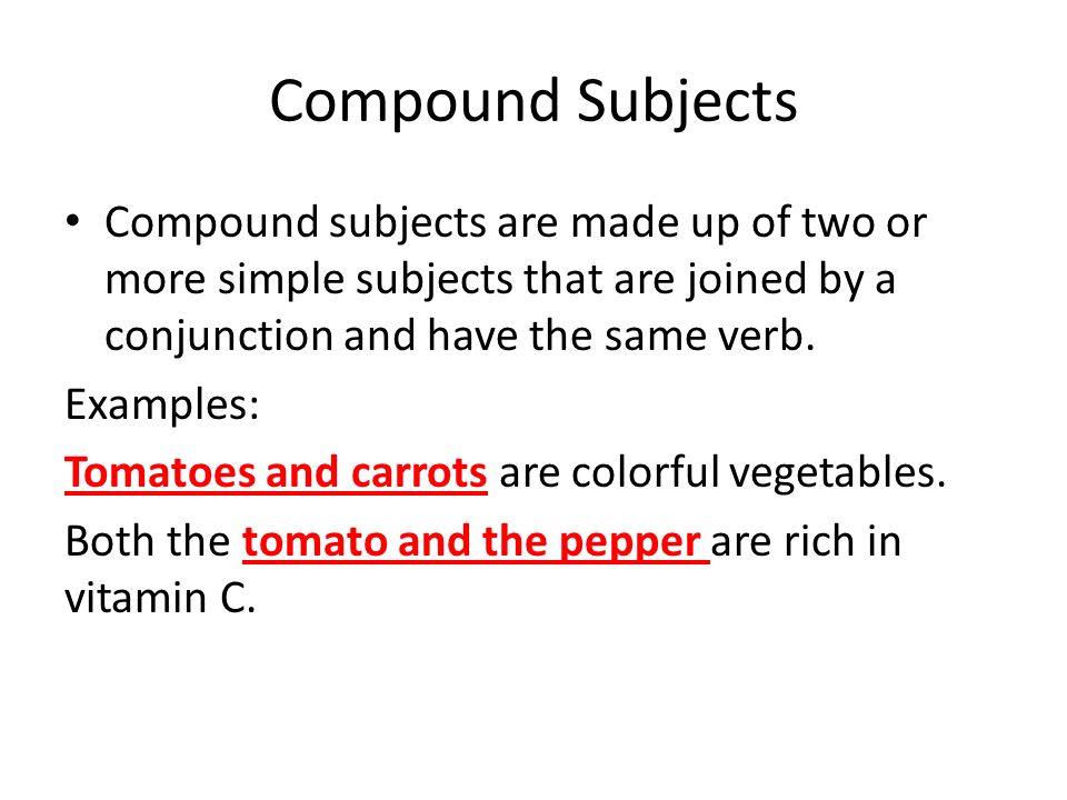 Compound Subjects Compound subjects are made up of two or more simple subjects that are joined by a conjunction and have the same verb.