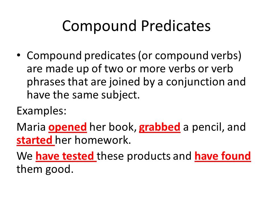 Compound Predicates Compound predicates (or compound verbs) are made up of two or more verbs or verb phrases that are joined by a conjunction and have the same subject.