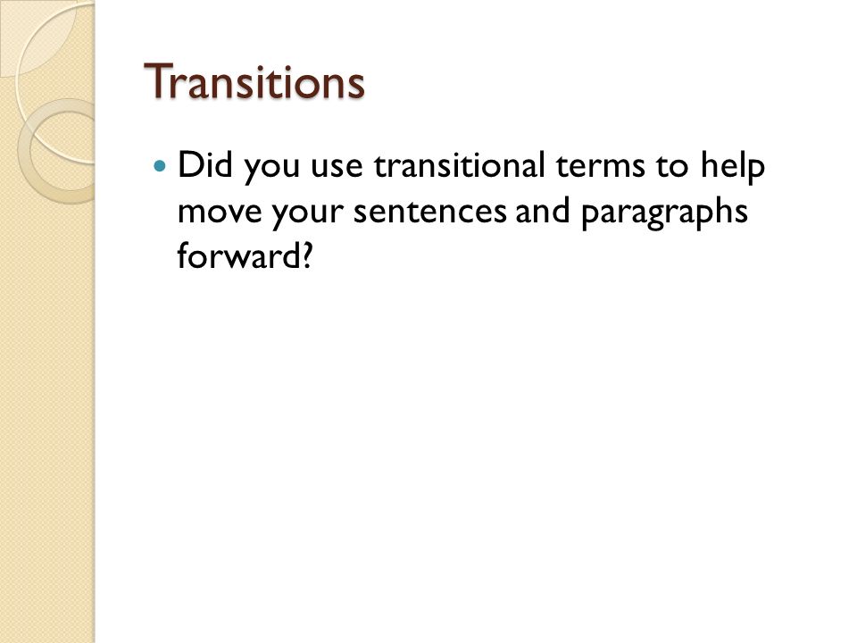 Transitions Did you use transitional terms to help move your sentences and paragraphs forward
