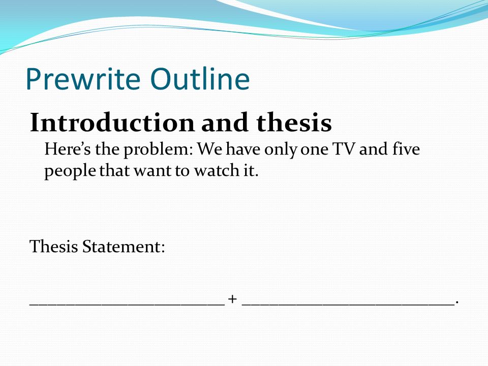Prewrite Outline Introduction and thesis Here’s the problem: We have only one TV and five people that want to watch it.