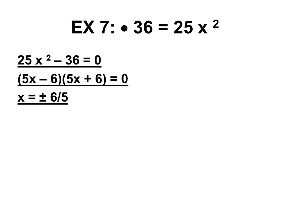 EX 7:  36 = 25 x 2 25 x 2 – 36 = 0 (5x – 6)(5x + 6) = 0 x = ± 6/5