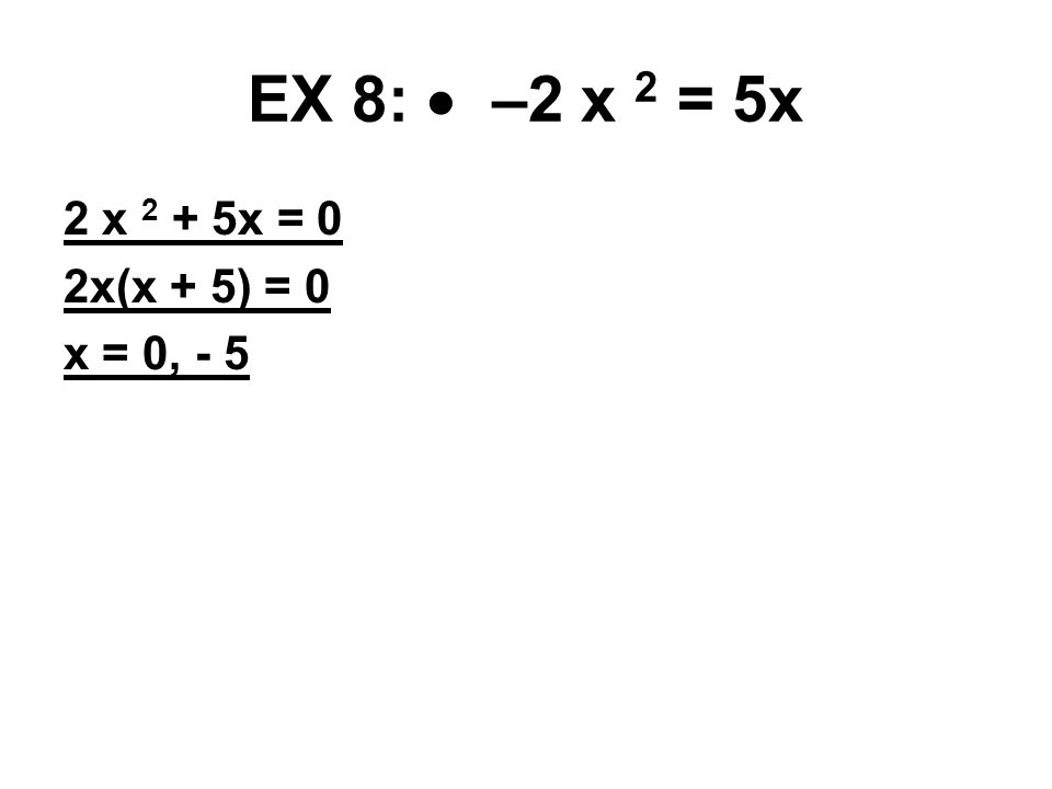 EX 8:  –2 x 2 = 5x 2 x 2 + 5x = 0 2x(x + 5) = 0 x = 0, - 5