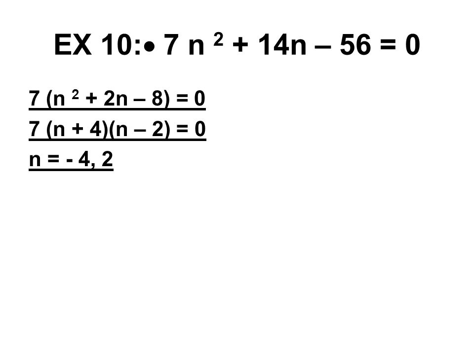 EX 10:  7 n n – 56 = 0 7 (n 2 + 2n – 8) = 0 7 (n + 4)(n – 2) = 0 n = - 4, 2