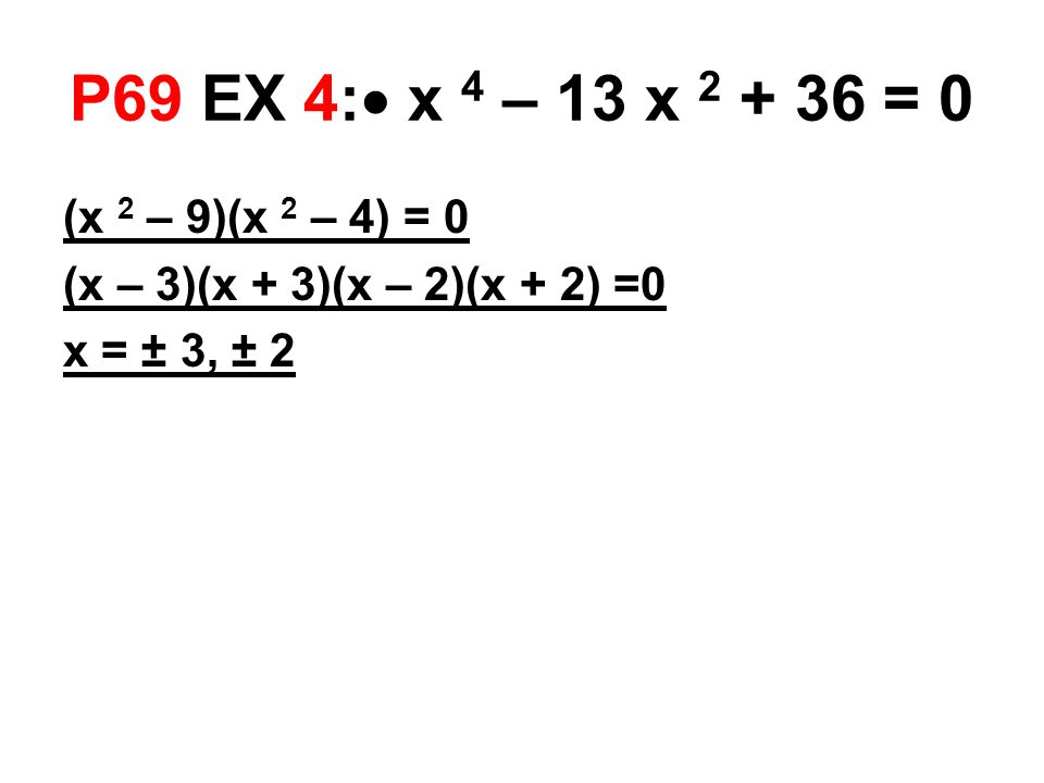 P69 EX 4:  x 4 – 13 x = 0 (x 2 – 9)(x 2 – 4) = 0 (x – 3)(x + 3)(x – 2)(x + 2) =0 x = ± 3, ± 2