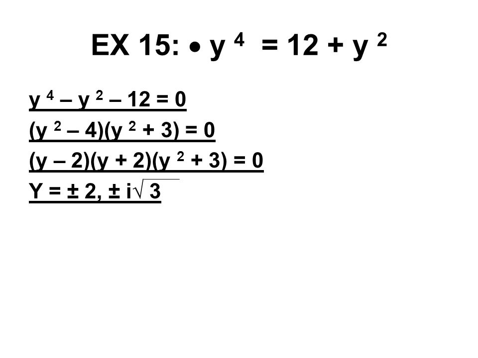 EX 15:  y 4 = 12 + y 2 y 4 – y 2 – 12 = 0 (y 2 – 4)(y 2 + 3) = 0 (y – 2)(y + 2)(y 2 + 3) = 0 Y = ± 2, ± i√ 3