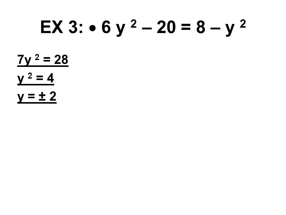 EX 3:  6 y 2 – 20 = 8 – y 2 7y 2 = 28 y 2 = 4 y = ± 2