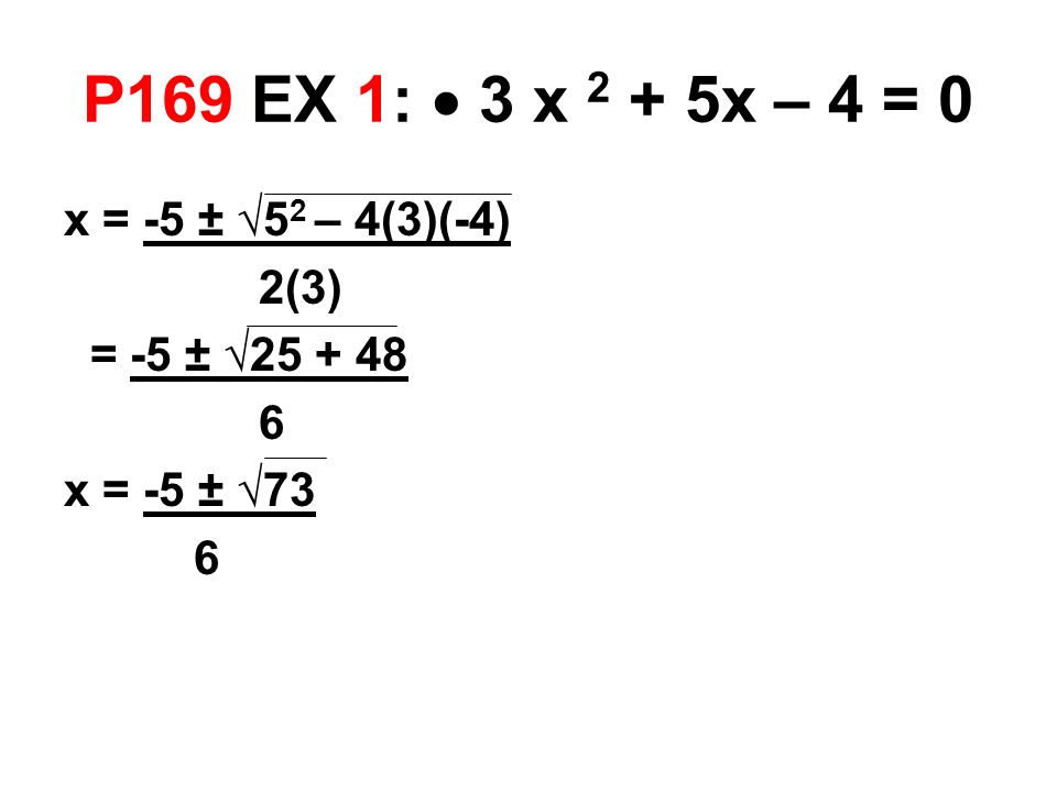 P169 EX 1:  3 x 2 + 5x – 4 = 0 x = -5 ± √5 2 – 4(3)(-4) 2(3) = -5 ± √ x = -5 ± √73 6