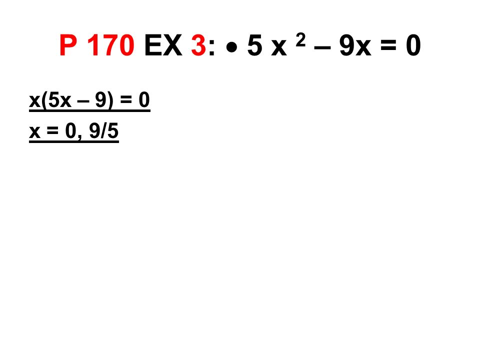 P 170 EX 3:  5 x 2 – 9x = 0 x(5x – 9) = 0 x = 0, 9/5