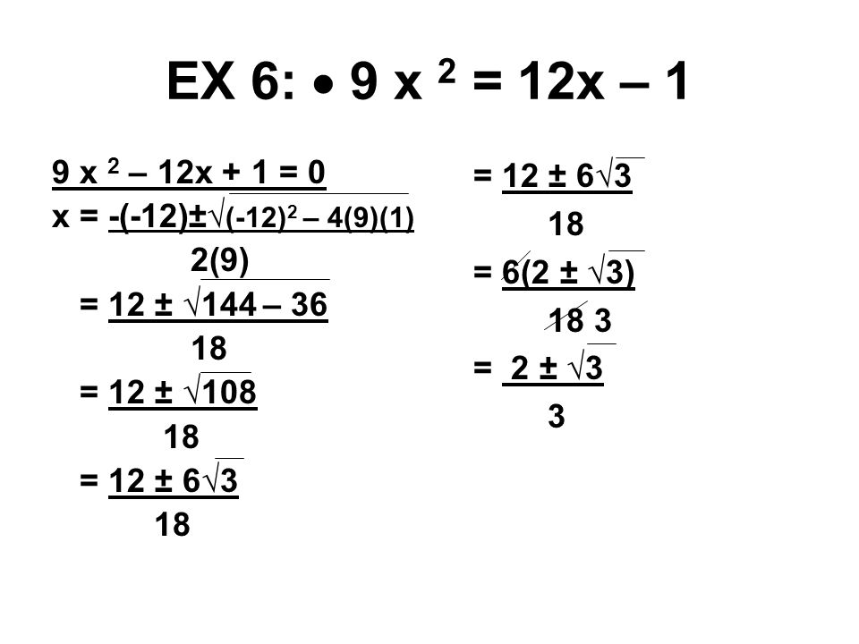 EX 6:  9 x 2 = 12x – 1 9 x 2 – 12x + 1 = 0 x = -(-12)±√ (-12) 2 – 4(9)(1) 2(9) = 12 ± √144 – = 12 ± √ = 12 ± 6√3 18 = 12 ± 6√3 18 = 6(2 ± √3) 18 3 = 2 ± √3 3