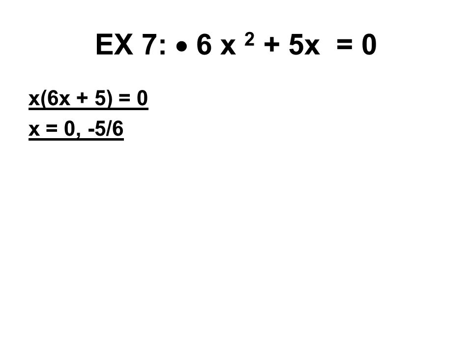 EX 7:  6 x 2 + 5x = 0 x(6x + 5) = 0 x = 0, -5/6