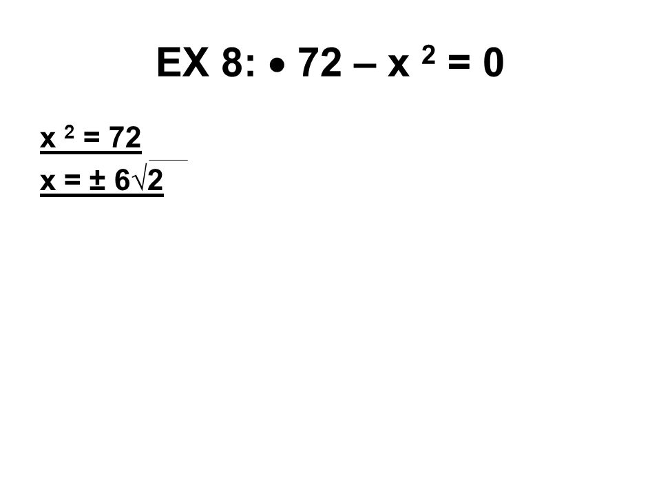 EX 8:  72 – x 2 = 0 x 2 = 72 x = ± 6√2