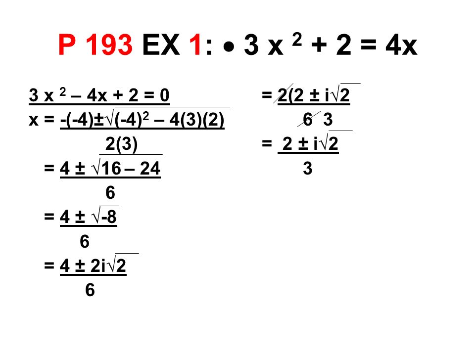 P 193 EX 1:  3 x = 4x 3 x 2 – 4x + 2 = 0 x = -(-4)±√(-4) 2 – 4(3)(2) 2(3) = 4 ± √16 – 24 6 = 4 ± √-8 6 = 4 ± 2i√2 6 = 2(2 ± i√2 6 3 = 2 ± i√2 3