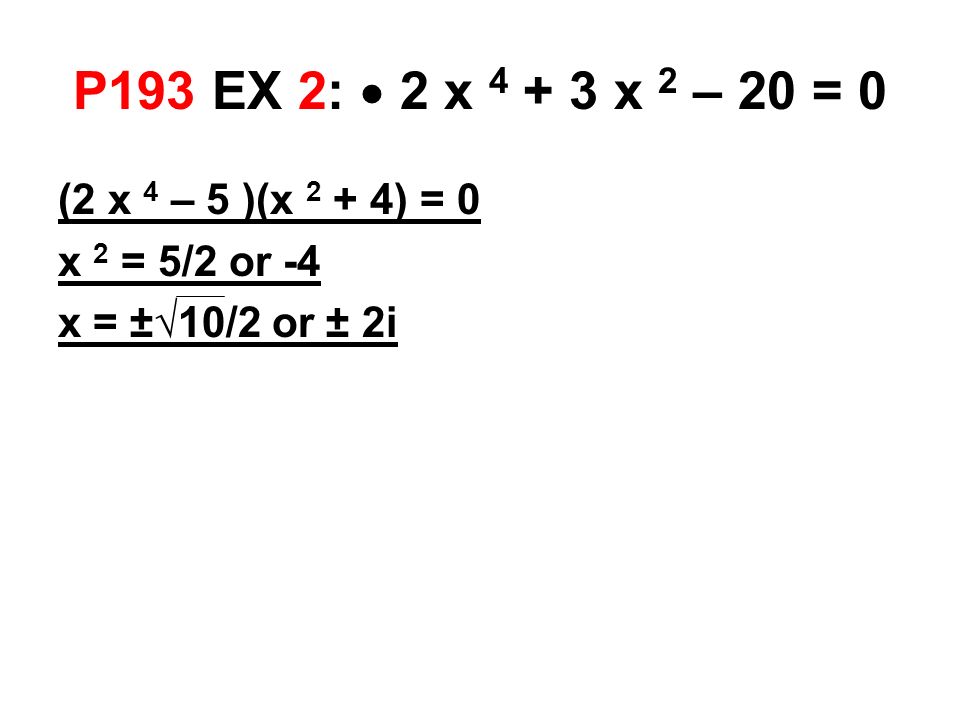 P193 EX 2:  2 x x 2 – 20 = 0 (2 x 4 – 5 )(x 2 + 4) = 0 x 2 = 5/2 or -4 x = ±√10/2 or ± 2i