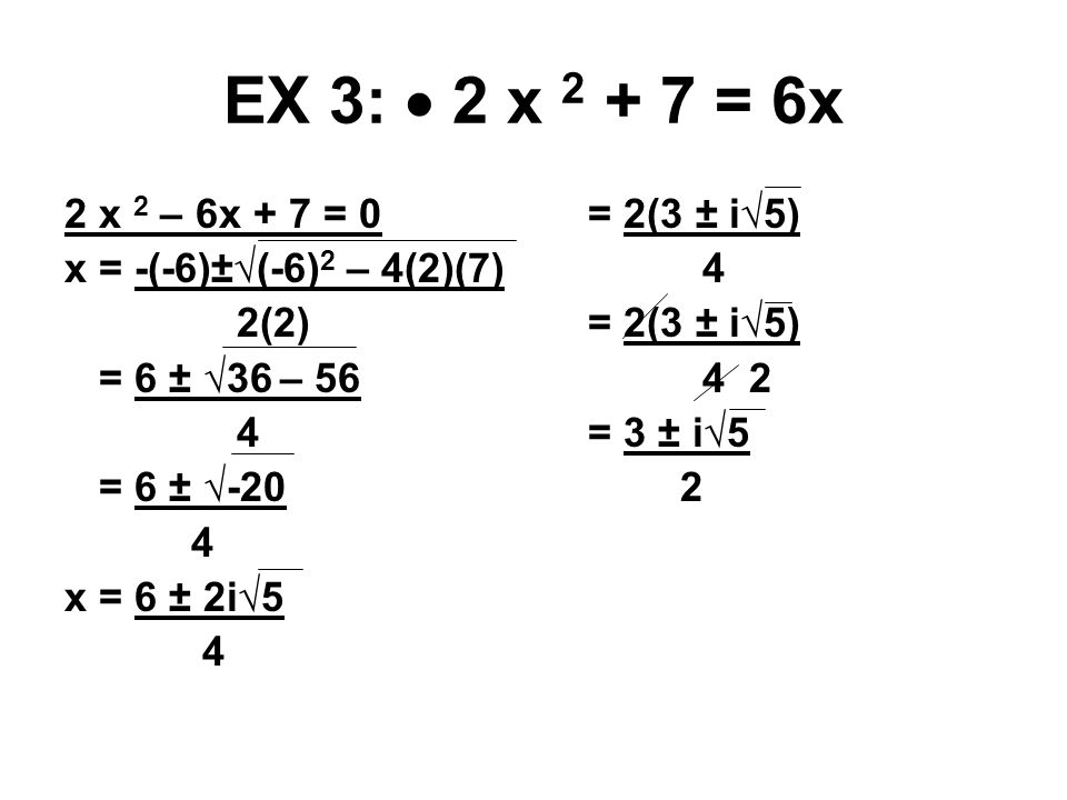 EX 3:  2 x = 6x 2 x 2 – 6x + 7 = 0 x = -(-6)±√(-6) 2 – 4(2)(7) 2(2) = 6 ± √36 – 56 4 = 6 ± √-20 4 x = 6 ± 2i√5 4 = 2(3 ± i√5) = 3 ± i√5 2