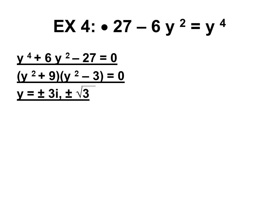 EX 4:  27 – 6 y 2 = y 4 y y 2 – 27 = 0 (y 2 + 9)(y 2 – 3) = 0 y = ± 3i, ± √3
