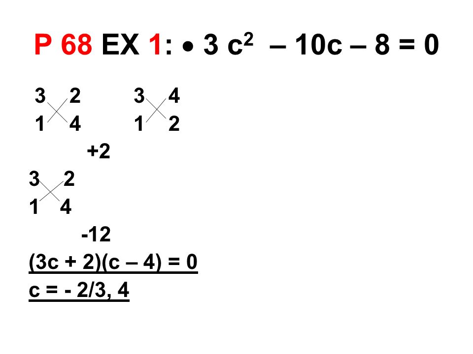 P 68 EX 1:  3 c 2 – 10c – 8 = (3c + 2)(c – 4) = 0 c = - 2/3, 4
